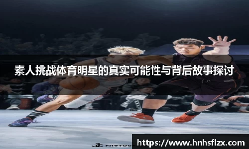 素人挑战体育明星的真实可能性与背后故事探讨