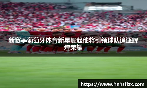 新赛季葡萄牙体育新星崛起他将引领球队追逐辉煌荣耀
