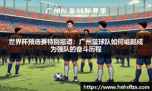 世界杯预选赛特别报道：广州篮球队如何崛起成为强队的奋斗历程