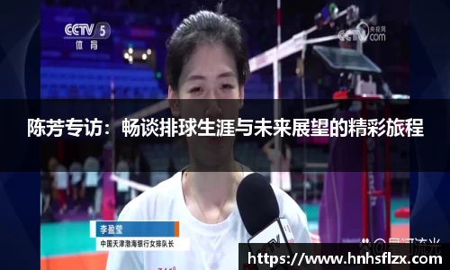陈芳专访：畅谈排球生涯与未来展望的精彩旅程
