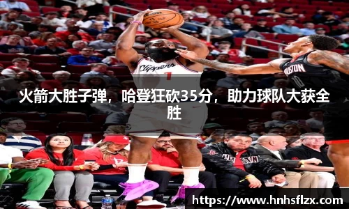 火箭大胜子弹，哈登狂砍35分，助力球队大获全胜