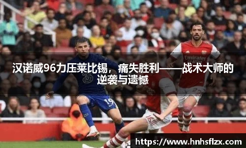 汉诺威96力压莱比锡，痛失胜利——战术大师的逆袭与遗憾