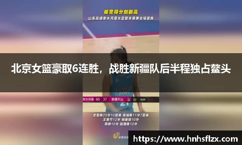 北京女篮豪取6连胜，战胜新疆队后半程独占鳌头