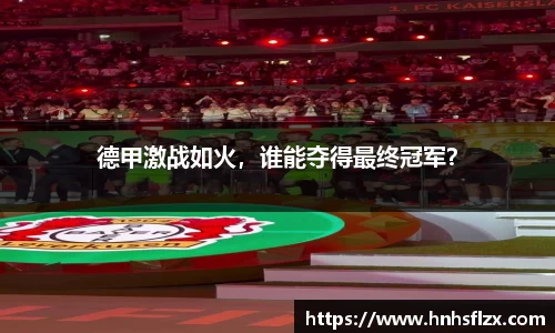 德甲激战如火，谁能夺得最终冠军？