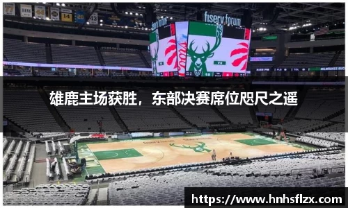 雄鹿主场获胜，东部决赛席位咫尺之遥