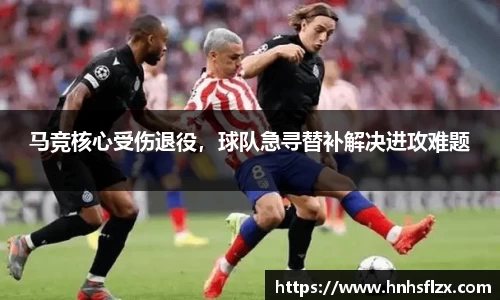 马竞核心受伤退役，球队急寻替补解决进攻难题