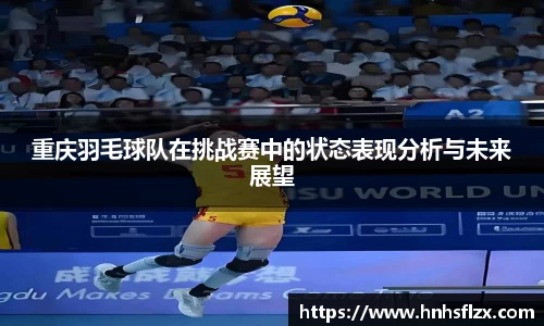 重庆羽毛球队在挑战赛中的状态表现分析与未来展望