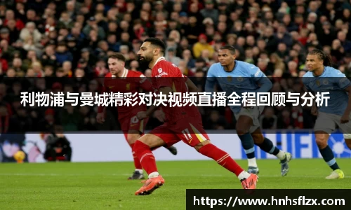 利物浦与曼城精彩对决视频直播全程回顾与分析