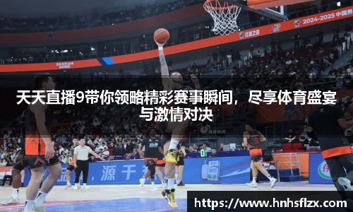 天天直播9带你领略精彩赛事瞬间，尽享体育盛宴与激情对决