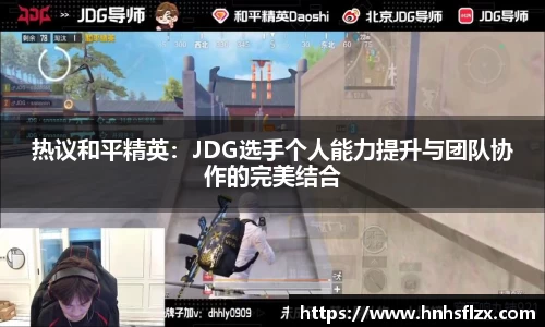 热议和平精英：JDG选手个人能力提升与团队协作的完美结合