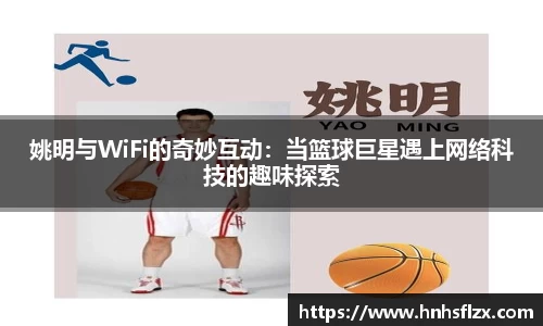 姚明与WiFi的奇妙互动：当篮球巨星遇上网络科技的趣味探索