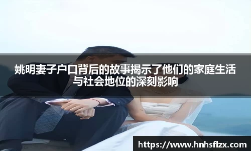 姚明妻子户口背后的故事揭示了他们的家庭生活与社会地位的深刻影响