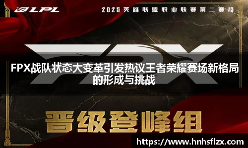 FPX战队状态大变革引发热议王者荣耀赛场新格局的形成与挑战