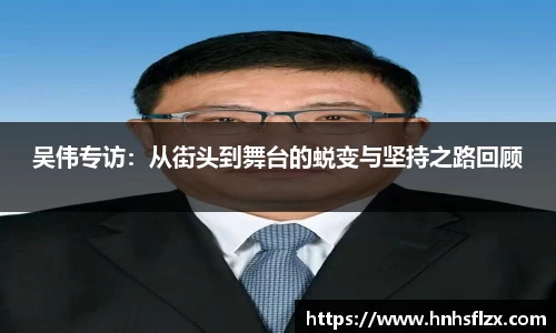吴伟专访：从街头到舞台的蜕变与坚持之路回顾