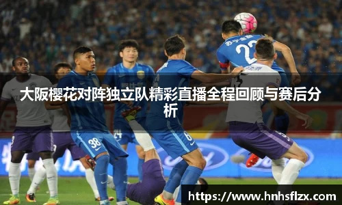 大阪樱花对阵独立队精彩直播全程回顾与赛后分析