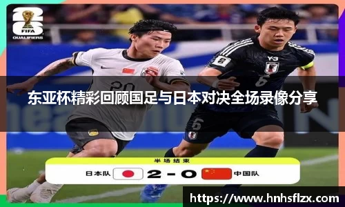东亚杯精彩回顾国足与日本对决全场录像分享