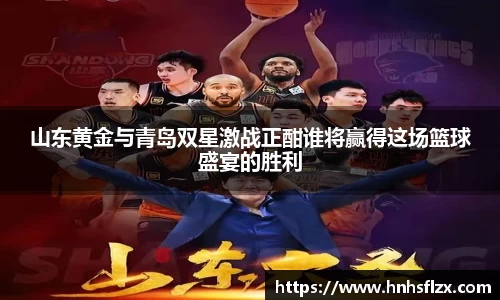 山东黄金与青岛双星激战正酣谁将赢得这场篮球盛宴的胜利