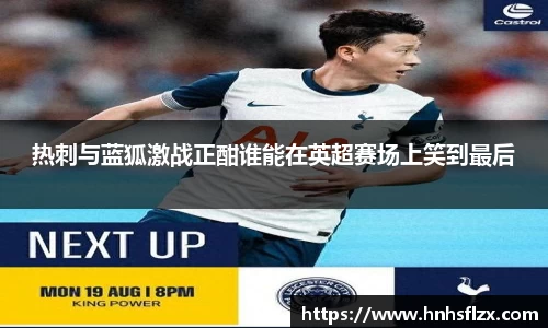 热刺与蓝狐激战正酣谁能在英超赛场上笑到最后