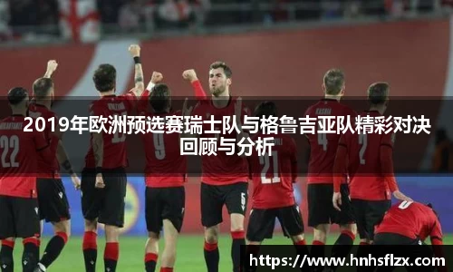 2019年欧洲预选赛瑞士队与格鲁吉亚队精彩对决回顾与分析