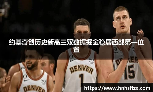 约基奇创历史新高三双数据掘金稳居西部第一位置