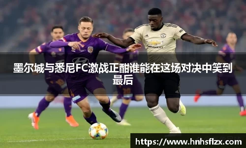 墨尔城与悉尼FC激战正酣谁能在这场对决中笑到最后