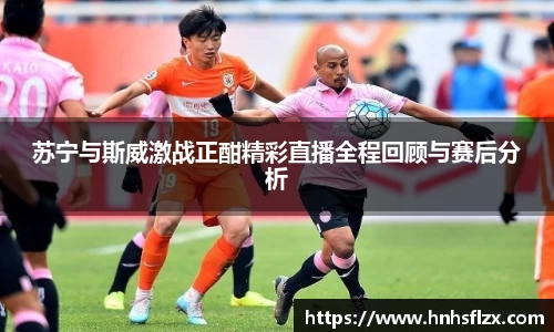 苏宁与斯威激战正酣精彩直播全程回顾与赛后分析