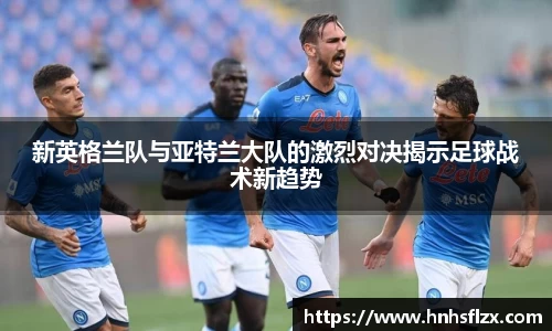新英格兰队与亚特兰大队的激烈对决揭示足球战术新趋势