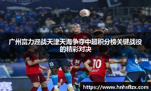 广州富力迎战天津天海争夺中超积分榜关键战役的精彩对决