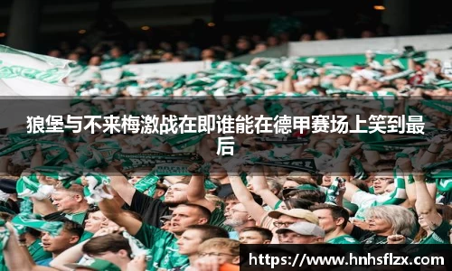 狼堡与不来梅激战在即谁能在德甲赛场上笑到最后