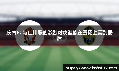 庆南FC与仁川联的激烈对决谁能在赛场上笑到最后