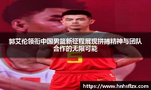 郭艾伦领衔中国男篮新征程展现拼搏精神与团队合作的无限可能