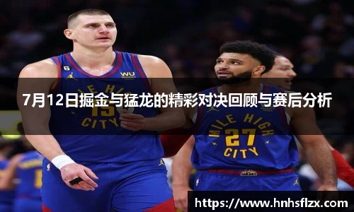 7月12日掘金与猛龙的精彩对决回顾与赛后分析