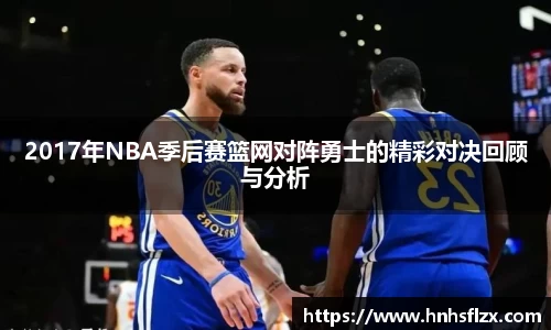 2017年NBA季后赛篮网对阵勇士的精彩对决回顾与分析