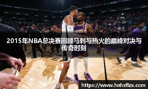 2015年NBA总决赛回顾马刺与热火的巅峰对决与传奇时刻