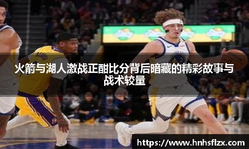 火箭与湖人激战正酣比分背后暗藏的精彩故事与战术较量