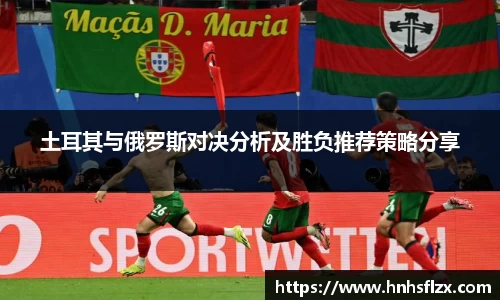 土耳其与俄罗斯对决分析及胜负推荐策略分享