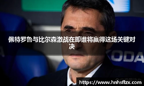 佩特罗鲁与比尔森激战在即谁将赢得这场关键对决