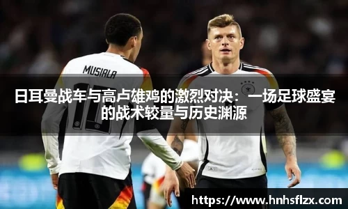 日耳曼战车与高卢雄鸡的激烈对决：一场足球盛宴的战术较量与历史渊源