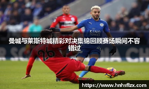 曼城与莱斯特城精彩对决集锦回顾赛场瞬间不容错过