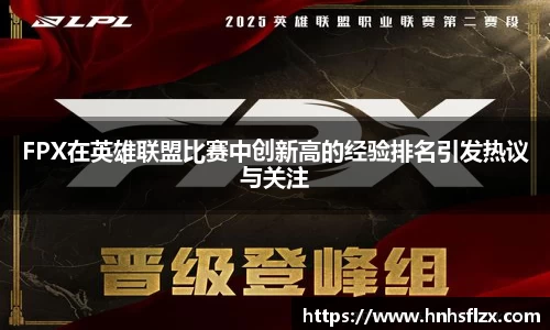 FPX在英雄联盟比赛中创新高的经验排名引发热议与关注