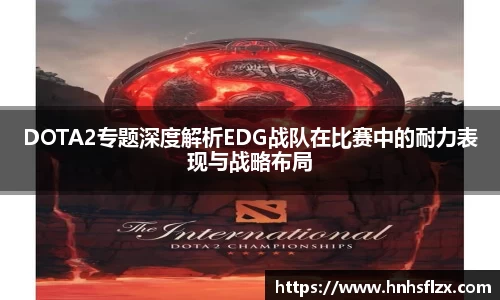 DOTA2专题深度解析EDG战队在比赛中的耐力表现与战略布局