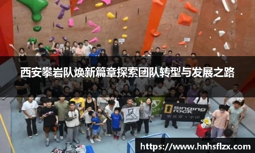 西安攀岩队焕新篇章探索团队转型与发展之路