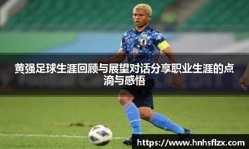 黄强足球生涯回顾与展望对话分享职业生涯的点滴与感悟