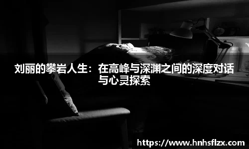 刘丽的攀岩人生：在高峰与深渊之间的深度对话与心灵探索