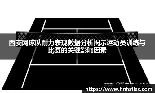 西安网球队耐力表现数据分析揭示运动员训练与比赛的关键影响因素