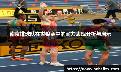 南京排球队在世锦赛中的耐力表现分析与启示