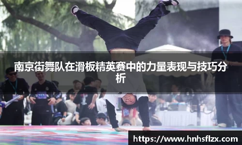 南京街舞队在滑板精英赛中的力量表现与技巧分析