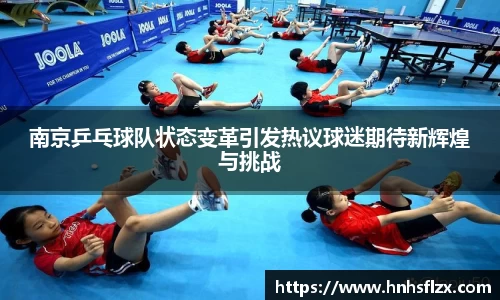 南京乒乓球队状态变革引发热议球迷期待新辉煌与挑战