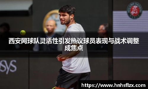 西安网球队灵活性引发热议球员表现与战术调整成焦点