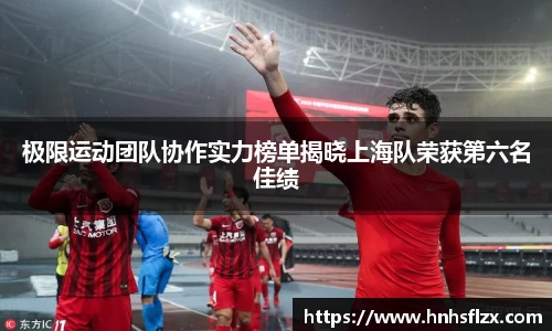 极限运动团队协作实力榜单揭晓上海队荣获第六名佳绩